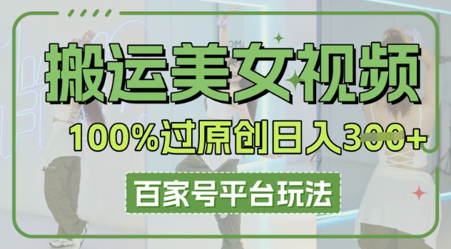 搬运美女视频100%过原创大揭秘，百家号平台玩法，轻松日入3张(可矩阵)-俗人圈网创