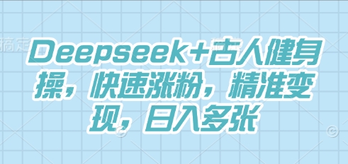 Deepseek+古人健身操,快速涨粉,精准变现,日入多张-俗人圈网创