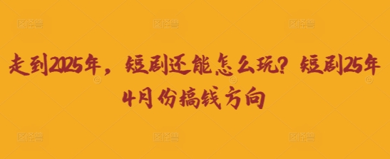 走到2025年，短剧还能怎么玩？短剧25年4月份搞钱方向-俗人圈网创