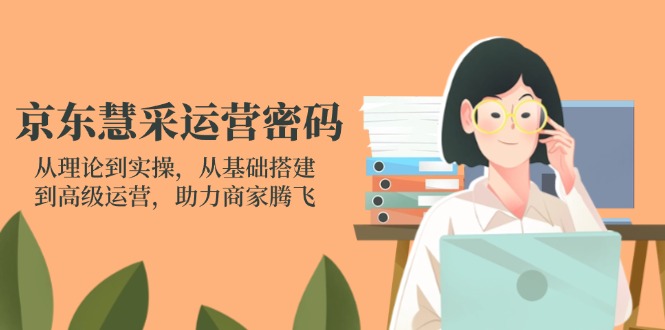(14248期)京东慧采运营密码:从理论到实操,从基础搭建到高级运营,助力商家腾飞-俗人圈网创