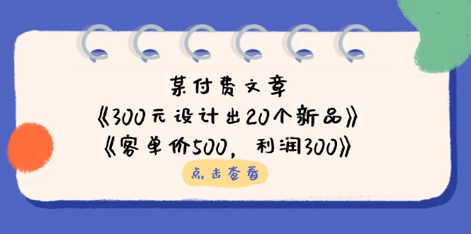 (14209期)某付费文章:《300元设计出20个新品》+《客单价500,利润300》-俗人圈网创