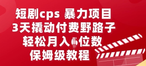 短剧cps暴力项目，3天撬动付费野路子，有人偷偷月入五位数，保姆级教程-俗人圈网创