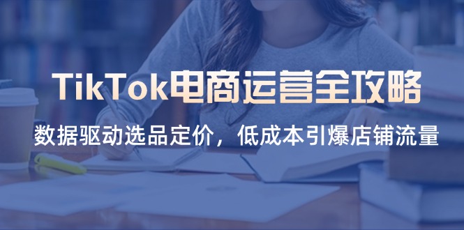 (14343期)TikTok电商运营全攻略,数据驱动选品定价,低成本引爆店铺流量-俗人圈网创