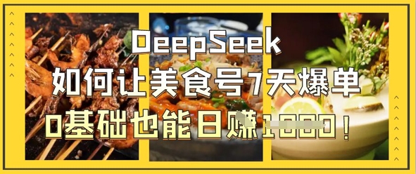 DeepSeek如何让美食号7天爆单,0基础也能日入1k-俗人圈网创