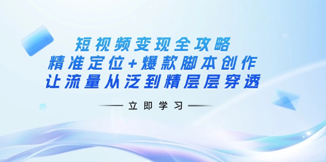 (14159期)短视频变现全攻略:精准定位+爆款脚本创作,让流量从泛到精层层穿透-俗人圈网创