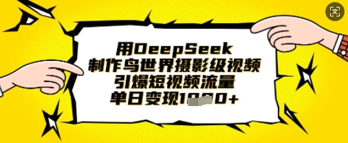用DeepSeek制作鸟世界摄影级视频,引爆短视频流量,单日变现1k-俗人圈网创