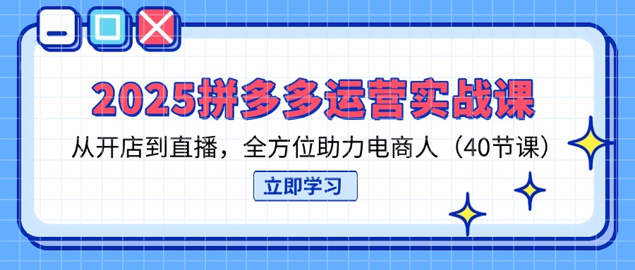 (14259期)2025拼多多运营实战课,从开店到直播,全方位助力电商人(40节课)-俗人圈网创