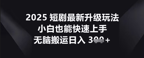 2025短剧最新升级玩法，小白也能快速上手，无脑搬运日入3张-俗人圈网创