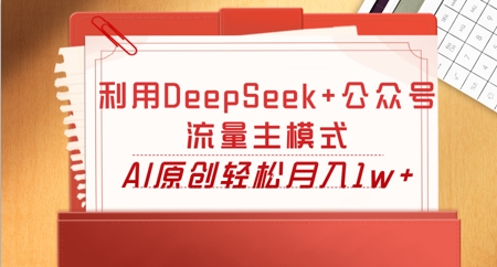利用DeepSeek+公众号流量主模式，AI原创轻松月入1w+-俗人圈网创