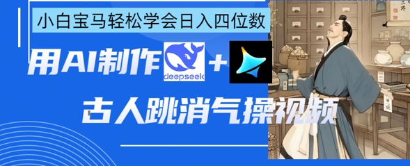 AI古人跳消气操视频制作,deepseek+即梦,小白宝马轻松学会日入四位数-俗人圈网创