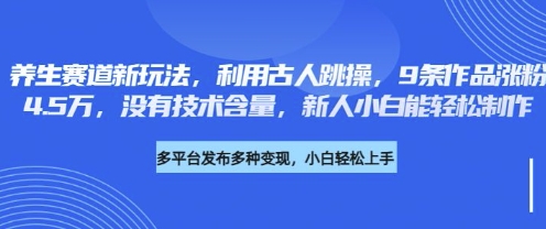 养生赛道新玩法，利用古人跳操，9条作品涨粉4.5W，没有技术含量，新人小白能轻松制作-俗人圈网创