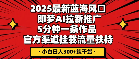 2025最新蓝海风口,即梦AI拉新推广,5分钟一条作品,官方渠道挂载,流量扶持,小白日入3张+纯干货-俗人圈网创