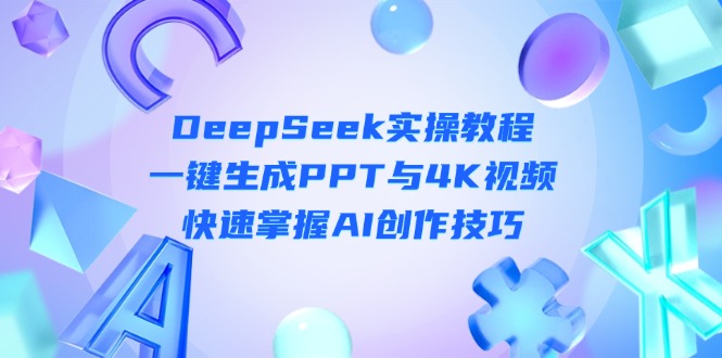 (14300期)DeepSeek入门实操教程:一键生成PPT与4K视频,快速掌握AI创作技巧-俗人圈网创