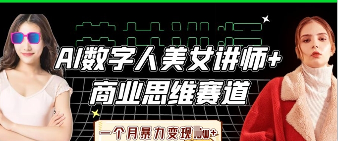 AI数字人美女讲师+商业思维赛道，一个月暴力变现过W+-俗人圈网创