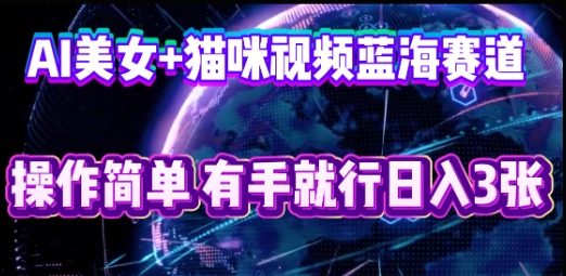 AI美女+猫咪视频蓝海赛道,操作简单,有手就行日入3张-俗人圈网创