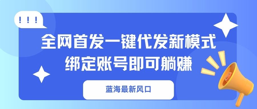 (14183期)蓝海最新风口,全网首发一键代发新模式!绑定账号即可躺赚-俗人圈网创