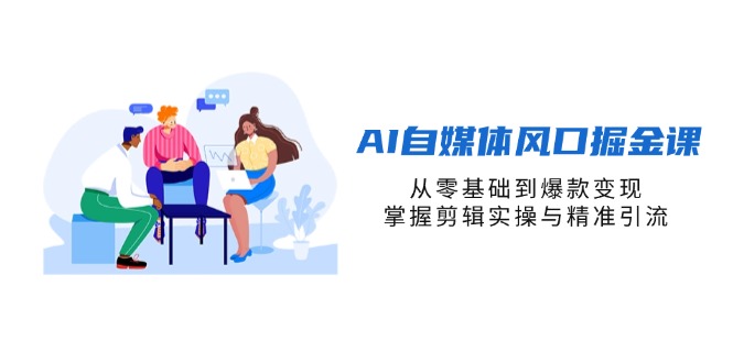 （14329期）AI自媒体风口掘金课，从零基础到爆款变现，掌握剪辑实操与精准引流-俗人圈网创