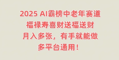 2025AI霸榜中老年赛道,福禄寿喜财送福送财,月入多张,有手就能做,多平台通用!-俗人圈网创