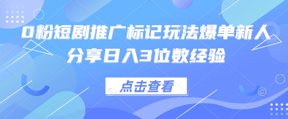 0粉短剧推广标记玩法爆单新人分享日入3位数经验-俗人圈网创