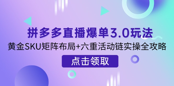 (14192期)拼多多直播爆单3.0玩法解析,黄金SKU矩阵布局+六重活动链实操全攻略-俗人圈网创