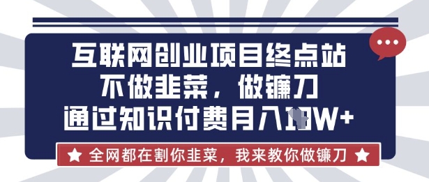互联网创业尽头-不做韭菜,做镰刀,通过知识付费月入10个【揭秘】-俗人圈网创