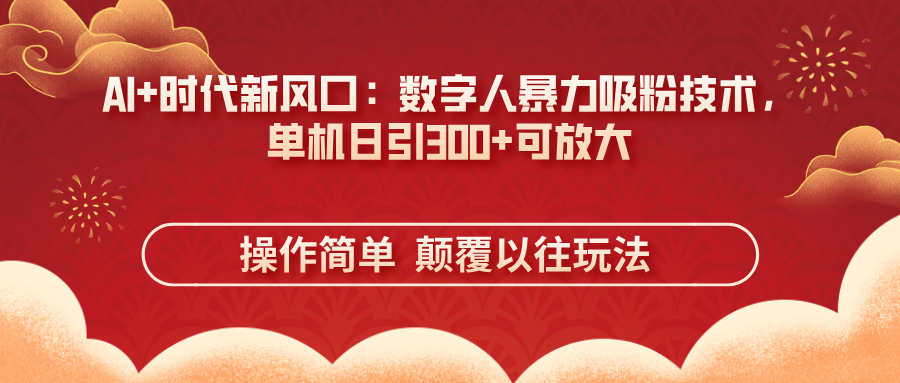 (14304期)AI+时代新风口:数字人暴力吸粉技术,单机日引300+可放大 操作简单 颠...-俗人圈网创