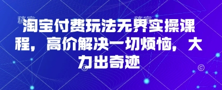 淘宝付费玩法无界实操课程,高价解决一切烦恼,大力出奇迹-俗人圈网创