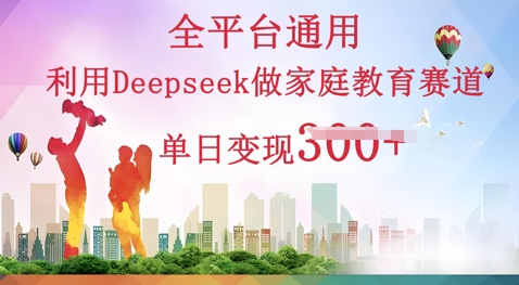 利用Deepseek做家庭教育赛道条条爆款单日变现3张-俗人圈网创