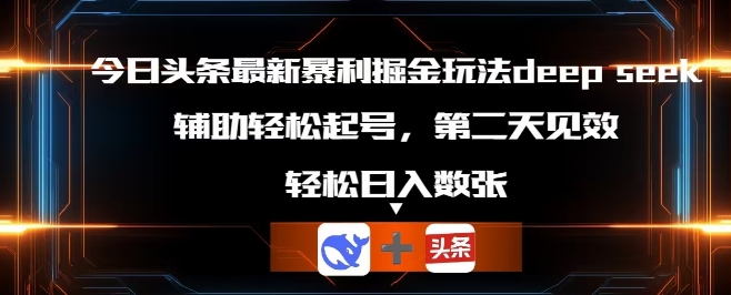 今日头条最新暴利掘金玩法deepseek,辅助轻松矩阵当天起号,第二天见收益,轻松日入数张-俗人圈网创
