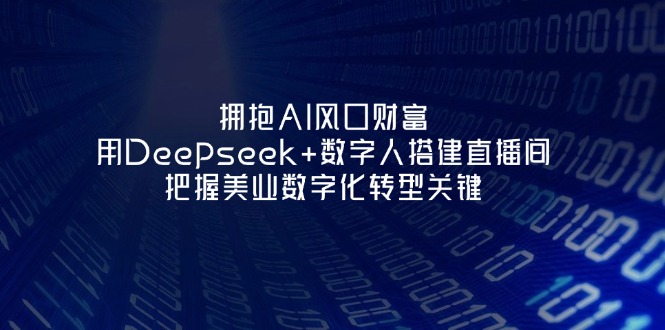 (14299期)拥抱AI风口财富:用Deepseek+数字人搭建直播间,把握美业数字化转型关键-俗人圈网创
