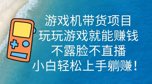 游戏机带货项目,玩玩游戏就能挣钱,不露脸不直播,小白轻松上手-俗人圈网创