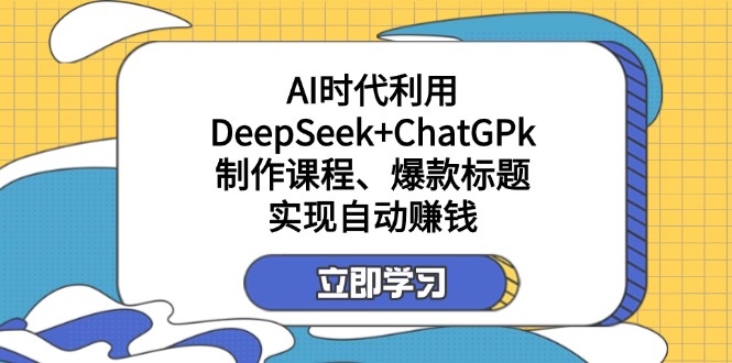 (14149期)某付费文:AI时代利用DeepSeek+ChatGPk制作课程、爆款标题,实现自动赚钱-俗人圈网创