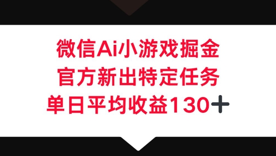 微信AI小游戏掘金，官方新出特定任务，单日平均收益130+-俗人圈网创