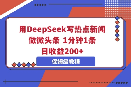 用DeepSeek写热点新闻做微头条,1分钟1条,日收益2张-俗人圈网创