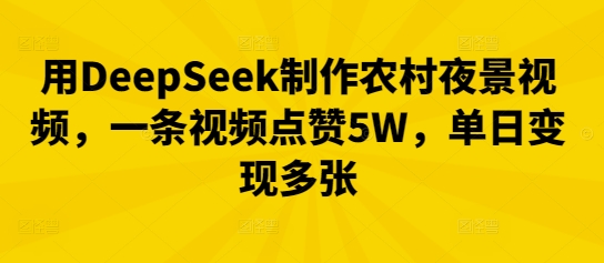 用DeepSeek制作农村夜景视频,一条视频点赞5W,单日变现多张-俗人圈网创