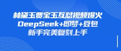 持续爆火的林黛玉贾宝玉互怼视频,比爽文还好看,利用DeepSeek+即梦+豆包就可以完美复刻-俗人圈网创