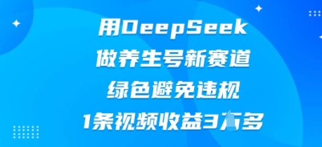 用DeepSeek做养生号新赛道,绿色避免违规,1条视频收益3W多-俗人圈网创