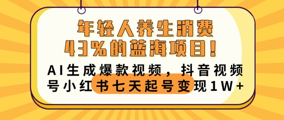 年轻人养生消费43%的蓝海项目,AI生成爆款视频,抖音视频号小红书七天起号变现1w-俗人圈网创