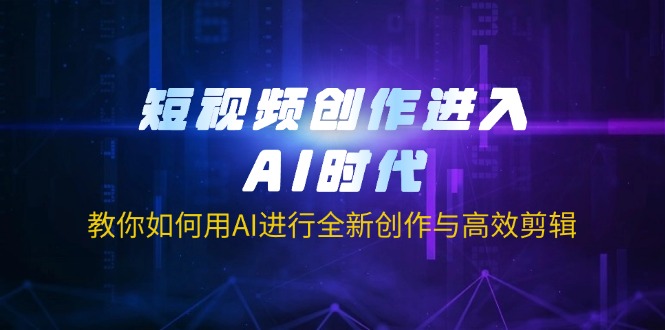 (14145期)短视频创作进入AI时代,教你如何用AI进行全新创作与高效剪辑-俗人圈网创