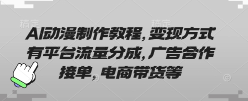 AI动漫制作教程,变现方式有平台流量分成,广告合作接单,电商带货等-俗人圈网创