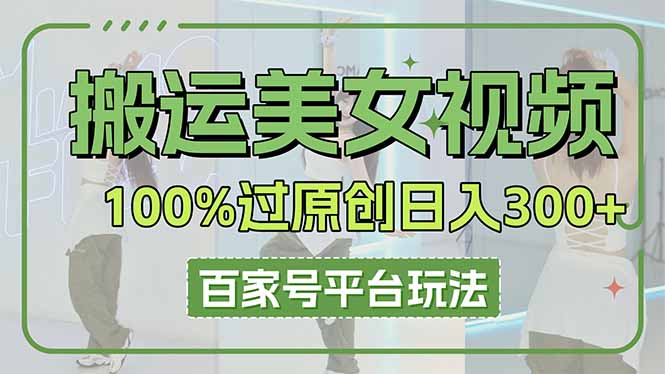 (14207期)搬运美女视频100%过原创大揭秘,百家号平台玩法,轻松日入3000+(可矩阵)-俗人圈网创