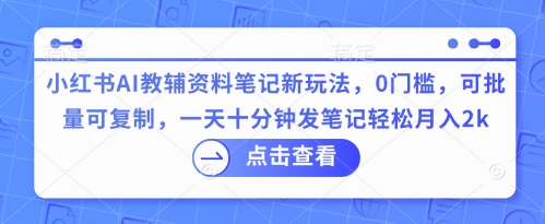 小红书AI教辅资料笔记新玩法,0门槛,可批量可复制,一天十分钟发笔记轻松月入2k-俗人圈网创