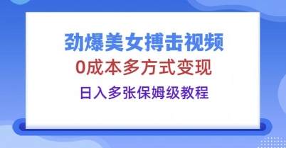劲爆美女搏击视频，0成本多方式变现，日入多张保姆级教程-俗人圈网创