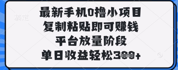 最新手机0撸小项目，复制粘贴即可挣钱，平台放量阶段，单日收益轻松3张+【揭秘】-俗人圈网创