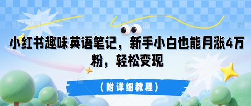 小红书趣味英语笔记，新手小白也能月涨4W粉，轻松变现(附详细教程)-俗人圈网创