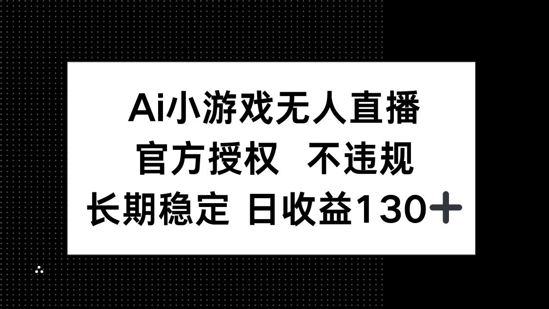 （14260期）AI小游戏无人直播，官方授权 不违规，单日平均收益130+-俗人圈网创