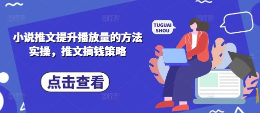 小说推文提升播放量的方法实操，推文搞钱策略-俗人圈网创