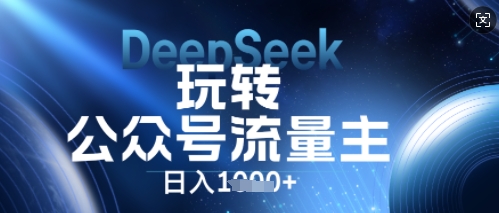 DeepSeek玩转公众号流量主,日入数张,每天几分钟,操作简单零门槛-俗人圈网创