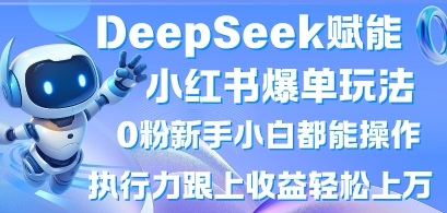 DeepSeek赋能小红书爆单玩法0粉新手小白都能操作,执行力跟上收益轻松上W,懒人勿做-俗人圈网创