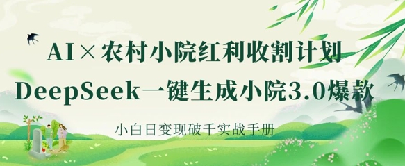 AI+农村小院红利收割:DeepSeek一键生成小院3.0爆款,小白日变现破千实战手册-俗人圈网创